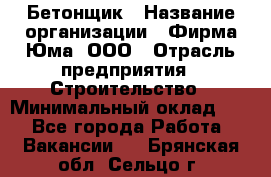 Бетонщик › Название организации ­ Фирма Юма, ООО › Отрасль предприятия ­ Строительство › Минимальный оклад ­ 1 - Все города Работа » Вакансии   . Брянская обл.,Сельцо г.